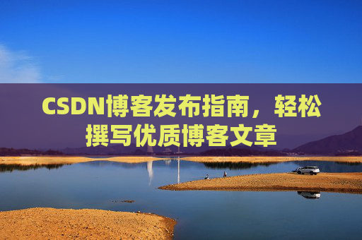 CSDN博客发布指南，轻松撰写优质博客文章
