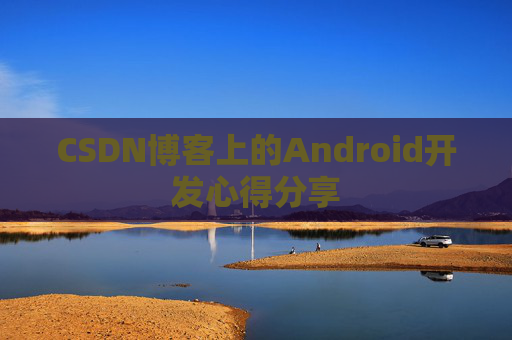 CSDN博客上的Android开发心得分享